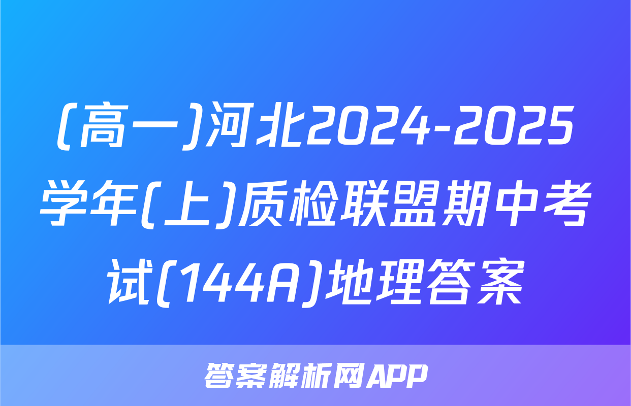 (高一)河北2024-2025学年(上)质检联盟期中考试(144A)地理答案