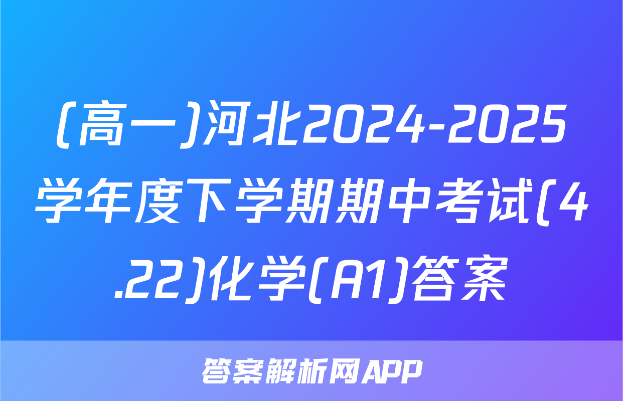 (高一)河北2024-2025学年度下学期期中考试(4.22)化学(A1)答案