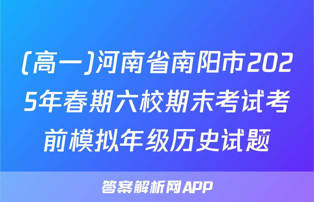 (高一)河南省南阳市2025年春期六校期末考试考前模拟年级历史试题