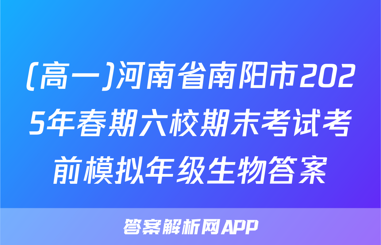 (高一)河南省南阳市2025年春期六校期末考试考前模拟年级生物答案