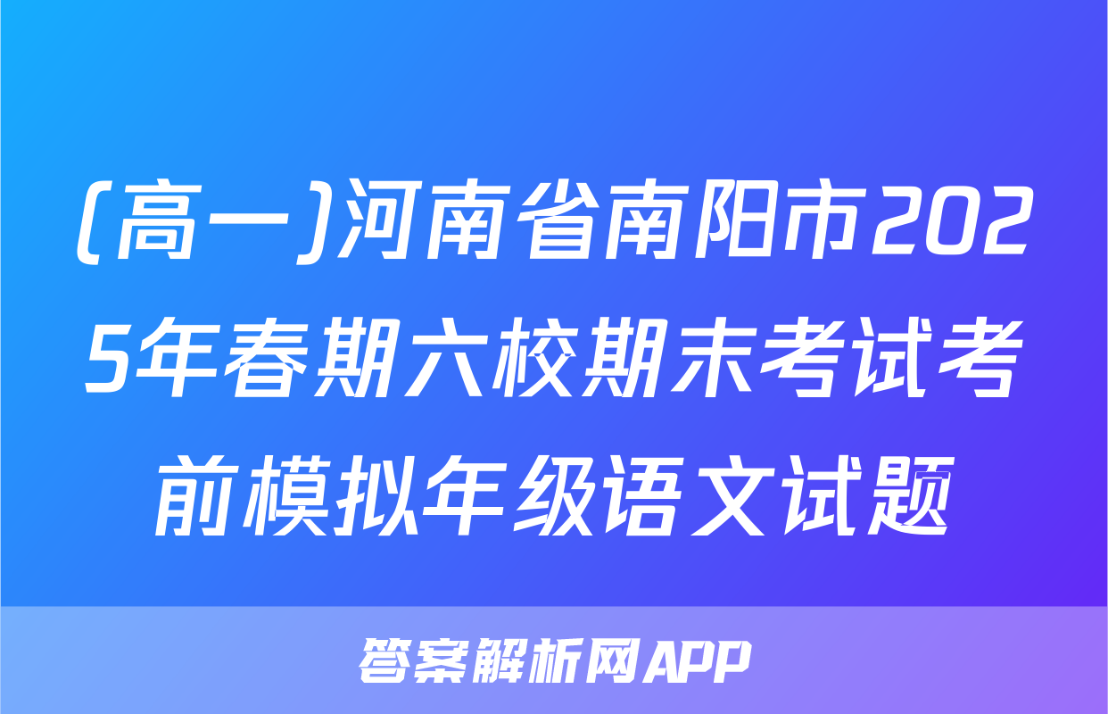 (高一)河南省南阳市2025年春期六校期末考试考前模拟年级语文试题