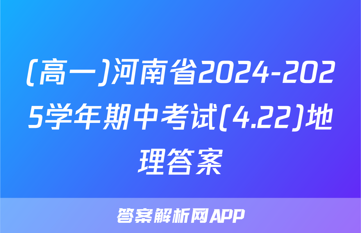 (高一)河南省2024-2025学年期中考试(4.22)地理答案