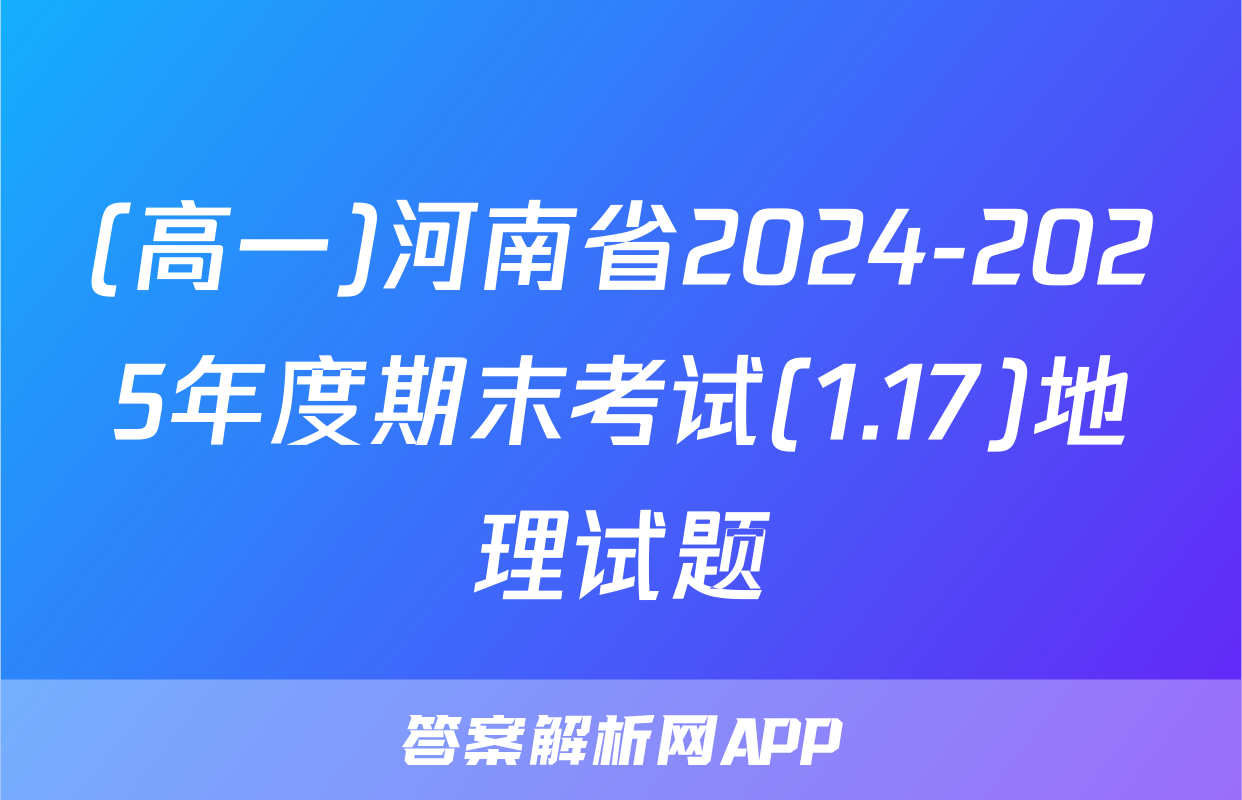 (高一)河南省2024-2025年度期末考试(1.17)地理试题