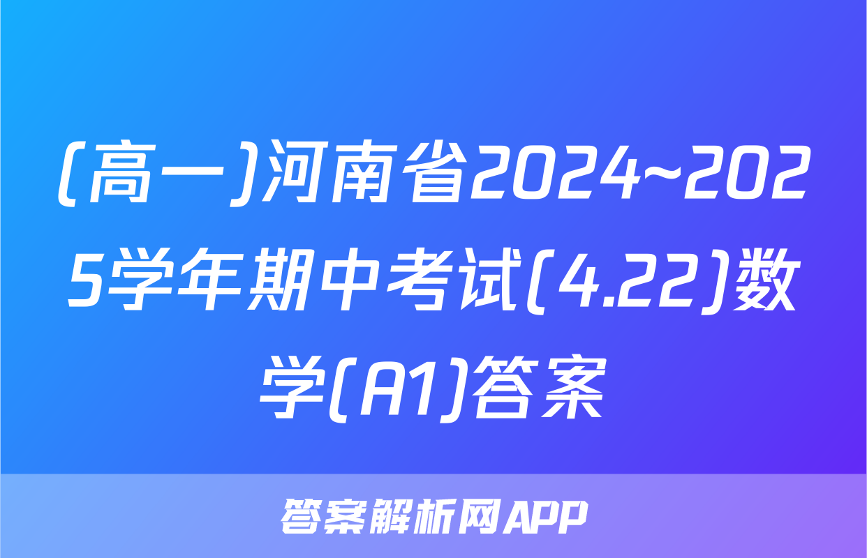 (高一)河南省2024~2025学年期中考试(4.22)数学(A1)答案