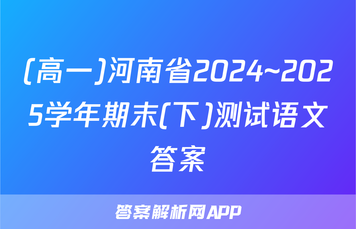 (高一)河南省2024~2025学年期末(下)测试语文答案