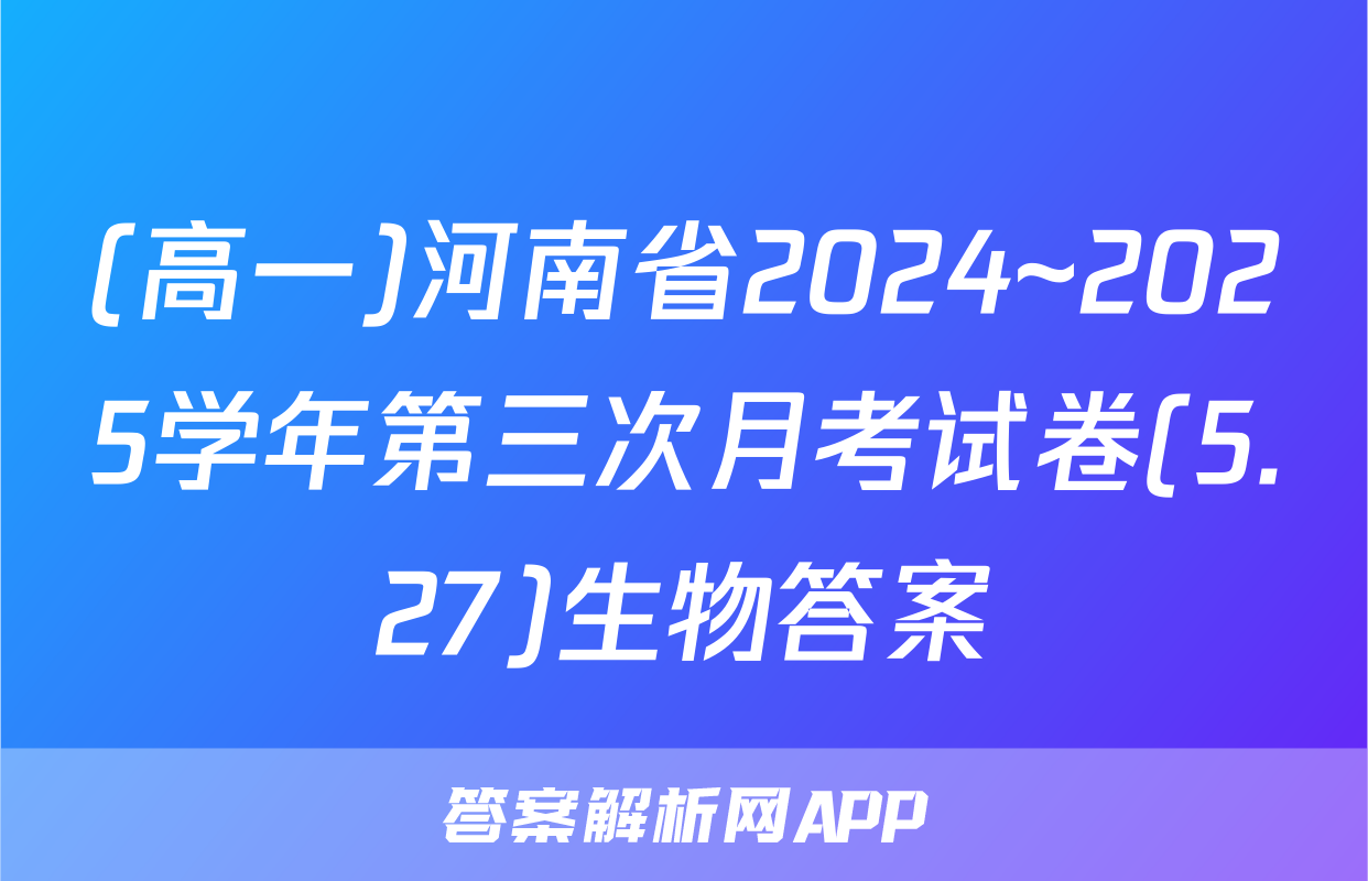 (高一)河南省2024~2025学年第三次月考试卷(5.27)生物答案