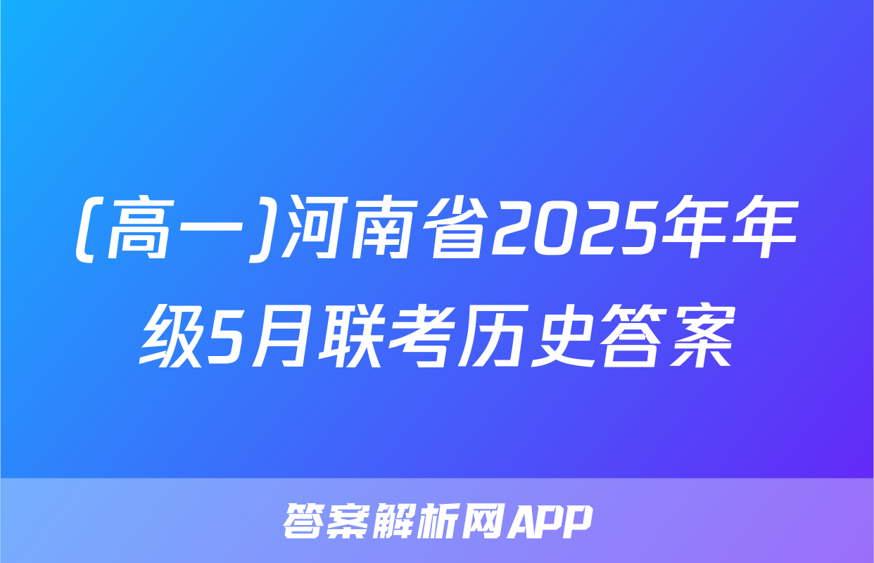 (高一)河南省2025年年级5月联考历史答案