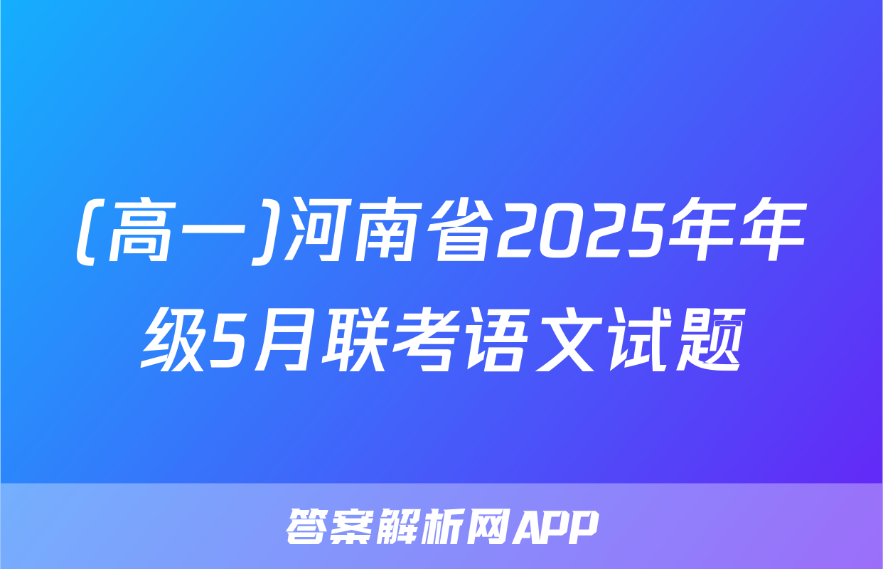 (高一)河南省2025年年级5月联考语文试题