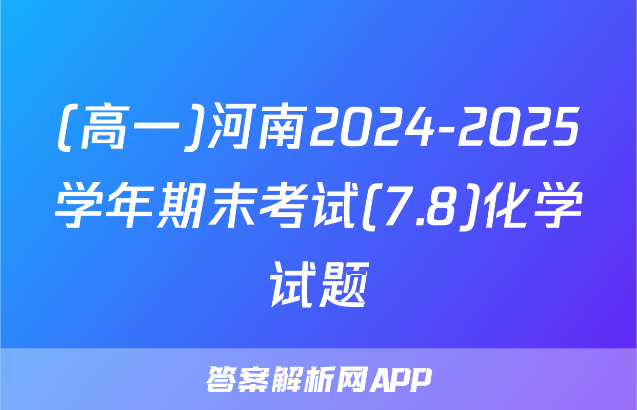 (高一)河南2024-2025学年期末考试(7.8)化学试题