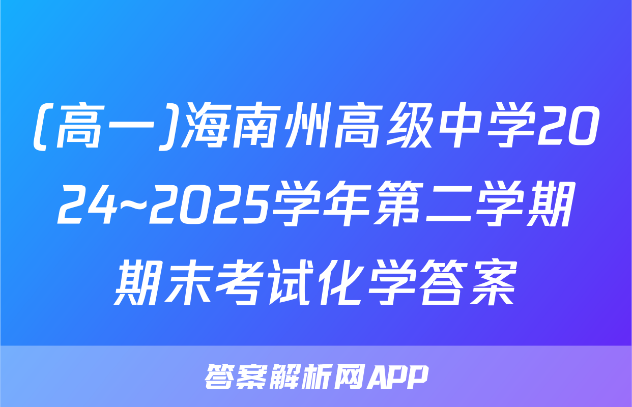 (高一)海南州高级中学2024~2025学年第二学期期末考试化学答案
