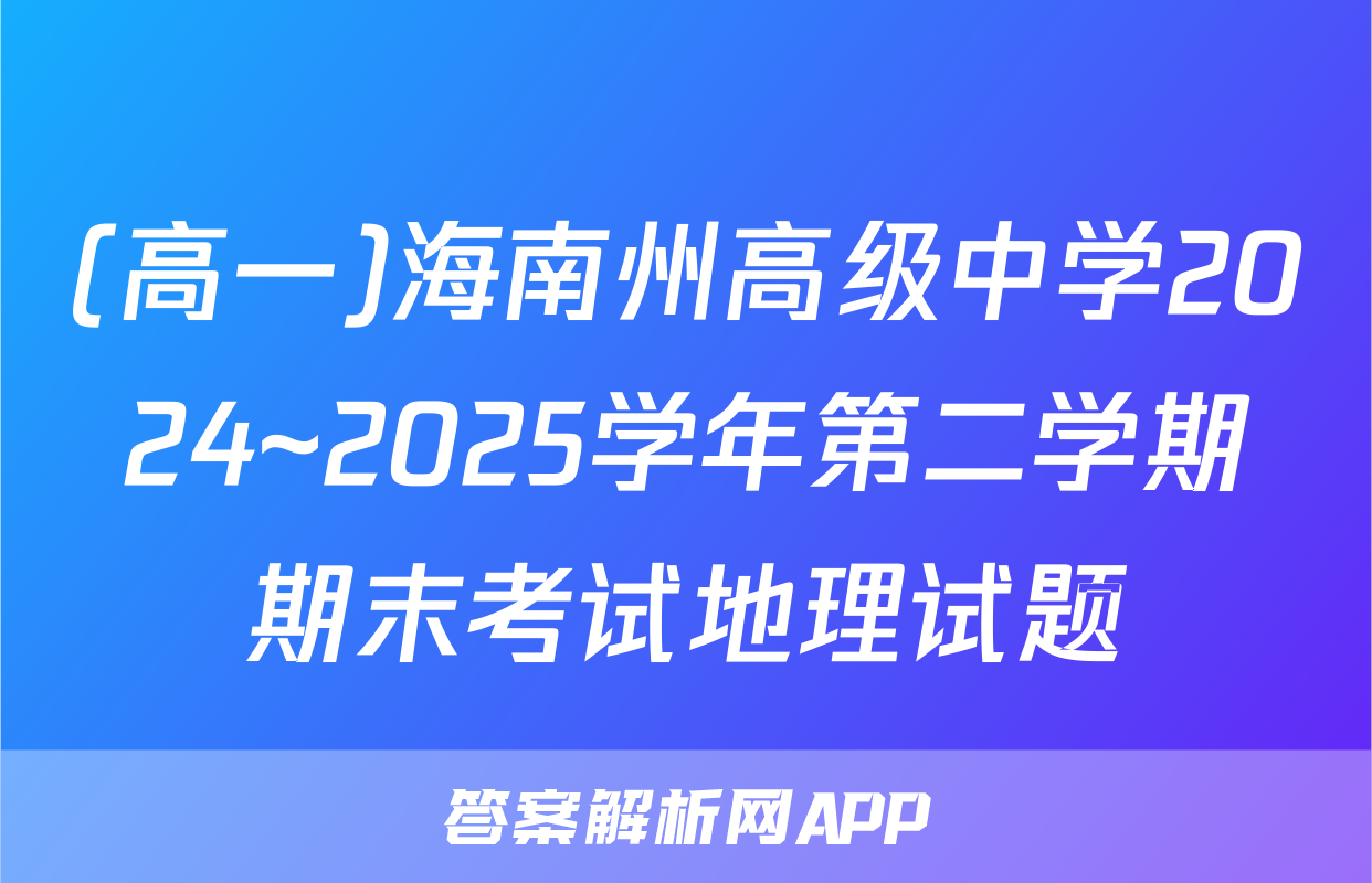 (高一)海南州高级中学2024~2025学年第二学期期末考试地理试题