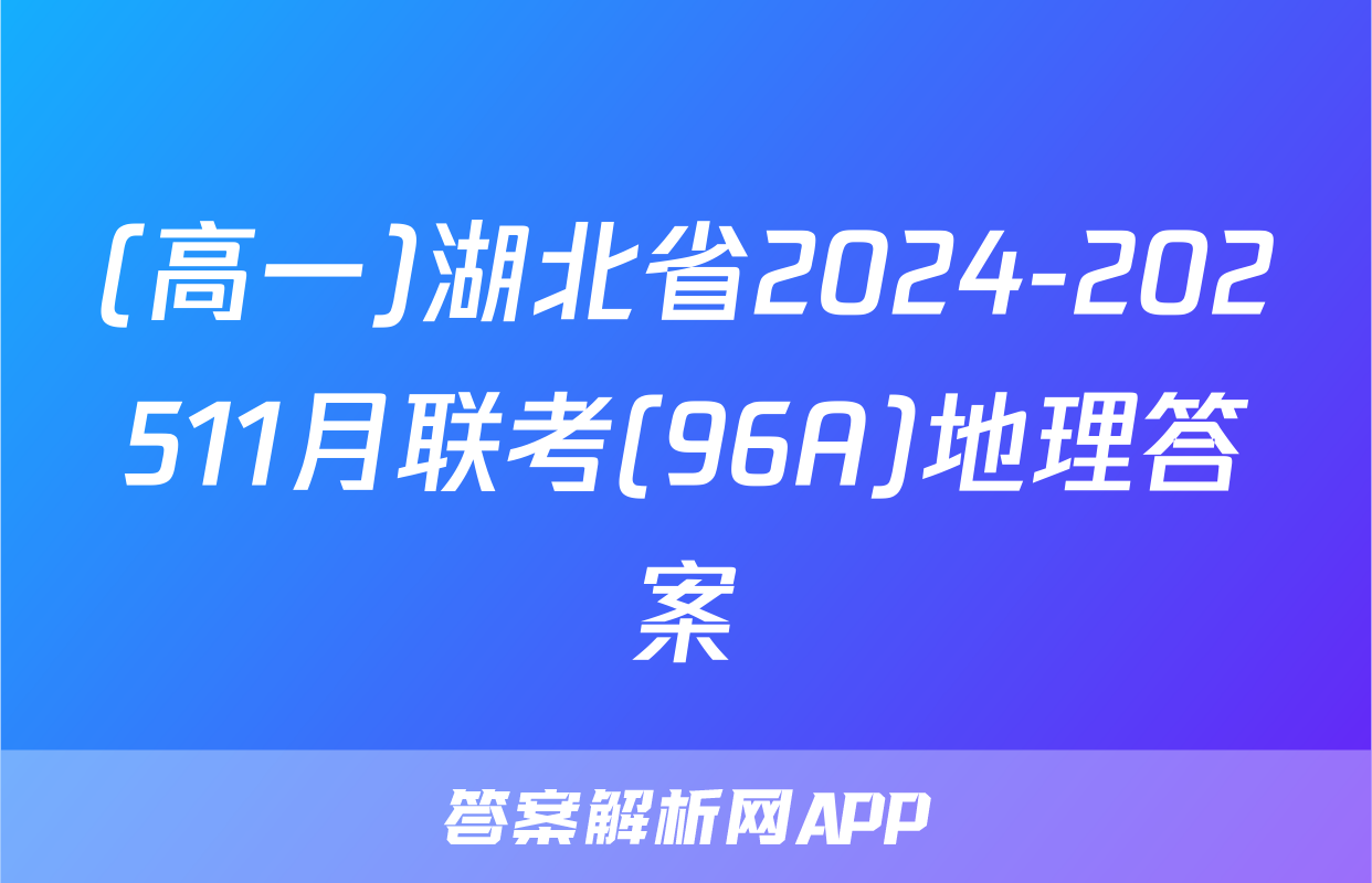 (高一)湖北省2024-202511月联考(96A)地理答案