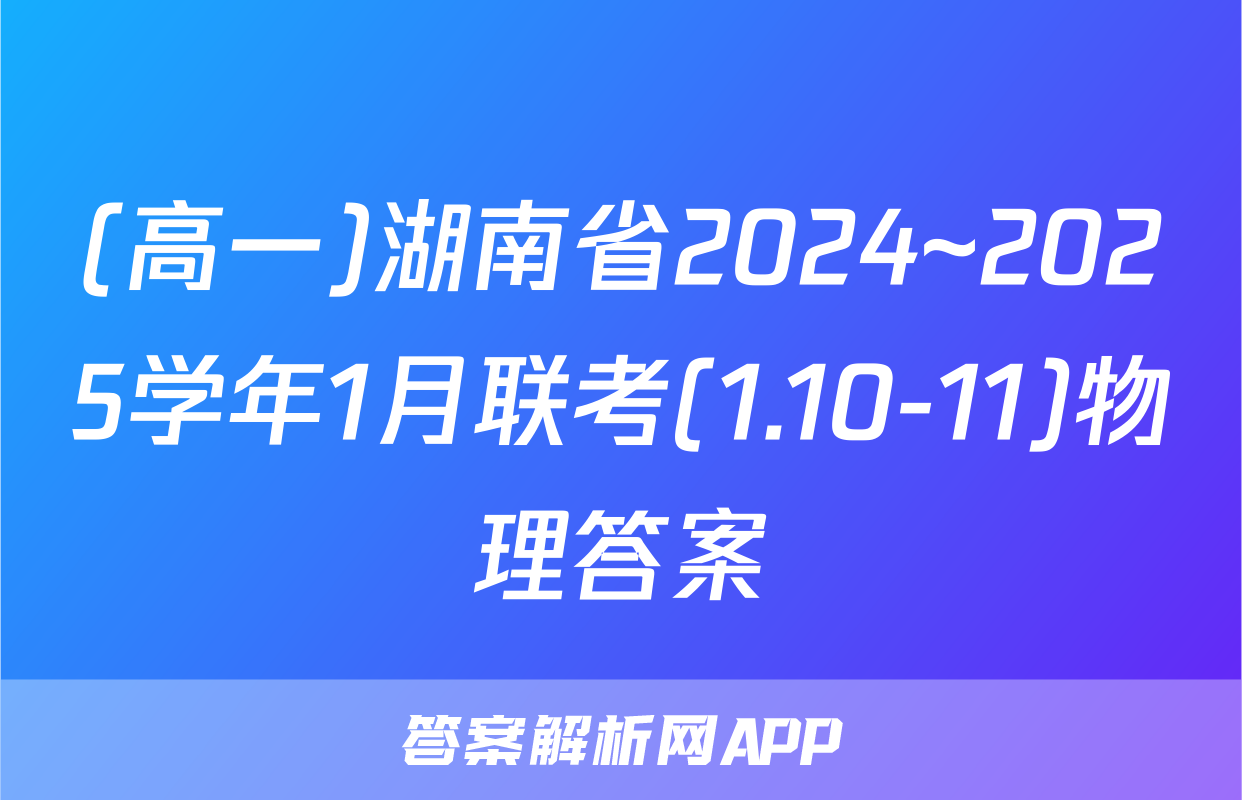 (高一)湖南省2024~2025学年1月联考(1.10-11)物理答案