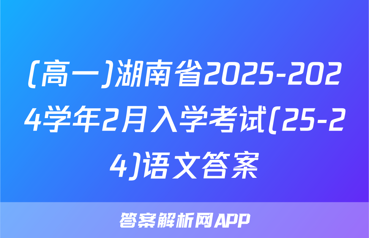 (高一)湖南省2025-2024学年2月入学考试(25-24)语文答案