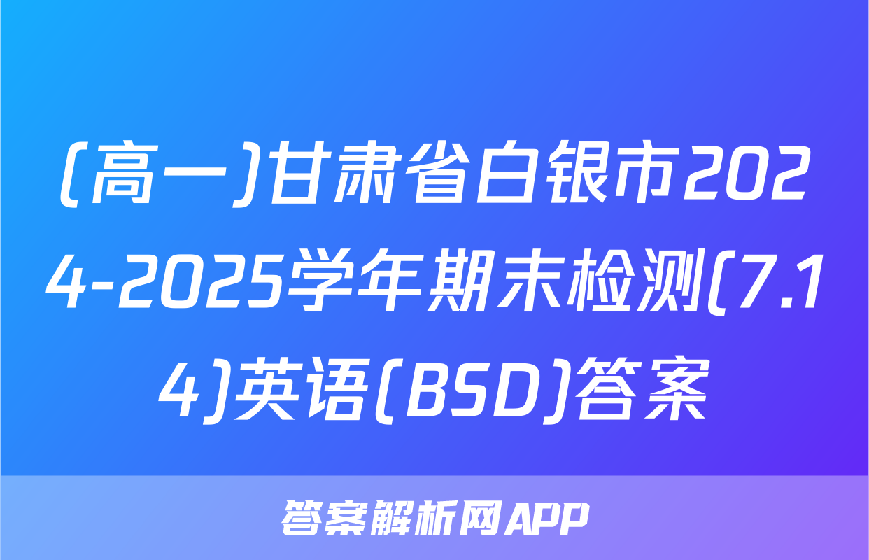 (高一)甘肃省白银市2024-2025学年期末检测(7.14)英语(BSD)答案