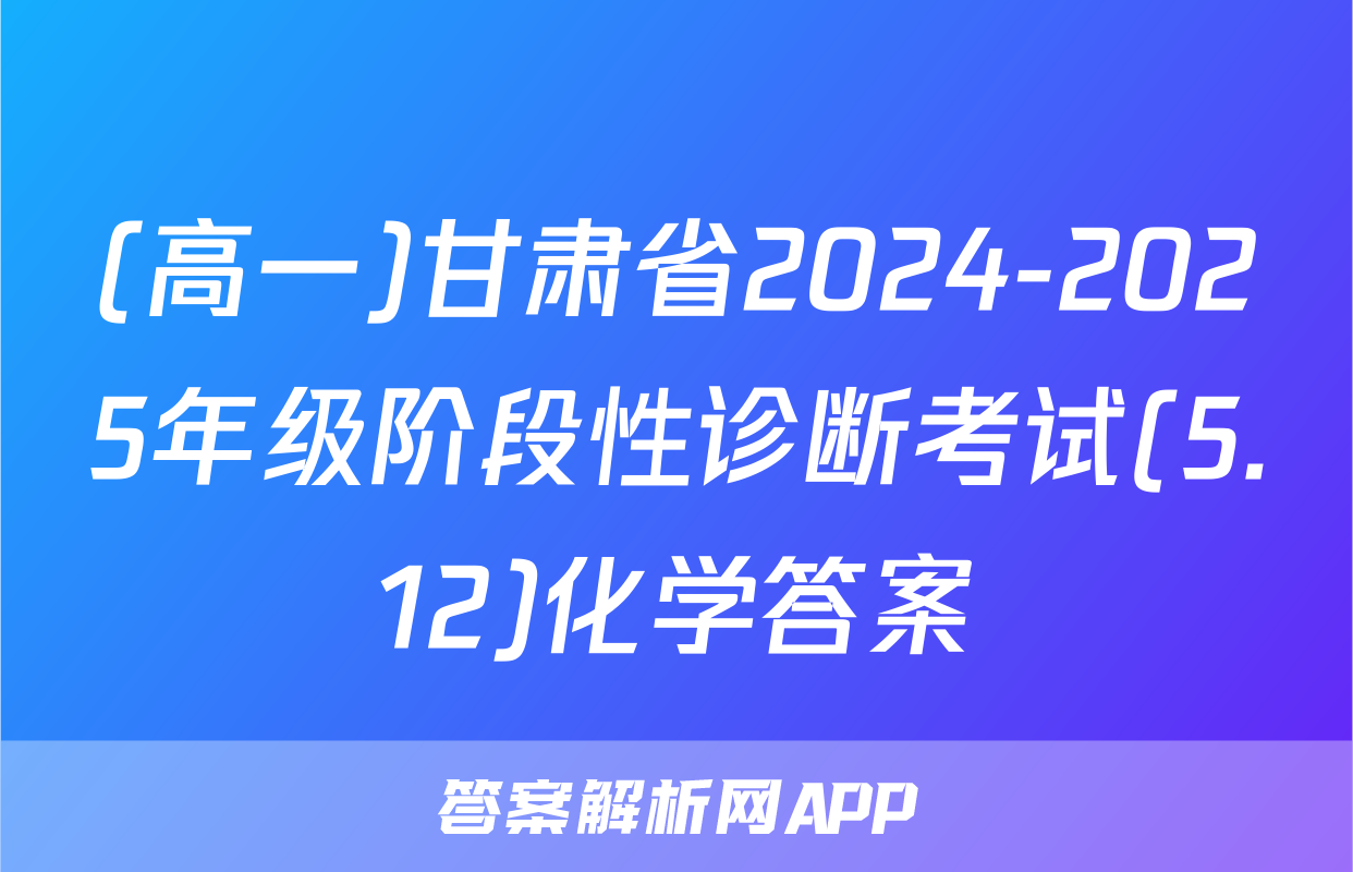 (高一)甘肃省2024-2025年级阶段性诊断考试(5.12)化学答案