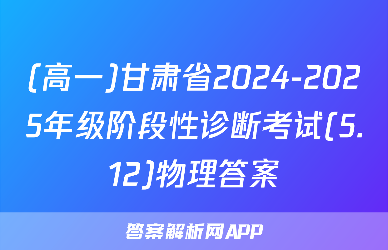 (高一)甘肃省2024-2025年级阶段性诊断考试(5.12)物理答案