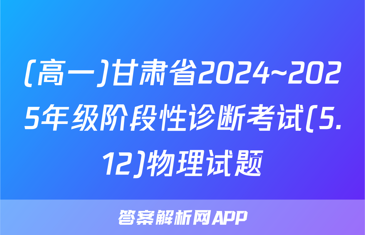 (高一)甘肃省2024~2025年级阶段性诊断考试(5.12)物理试题