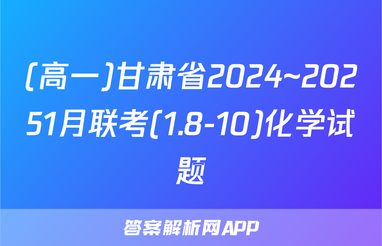 (高一)甘肃省2024~20251月联考(1.8-10)化学试题