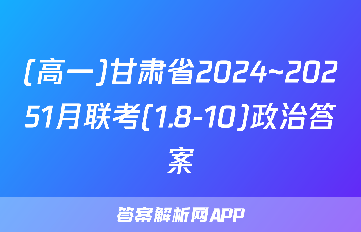 (高一)甘肃省2024~20251月联考(1.8-10)政治答案