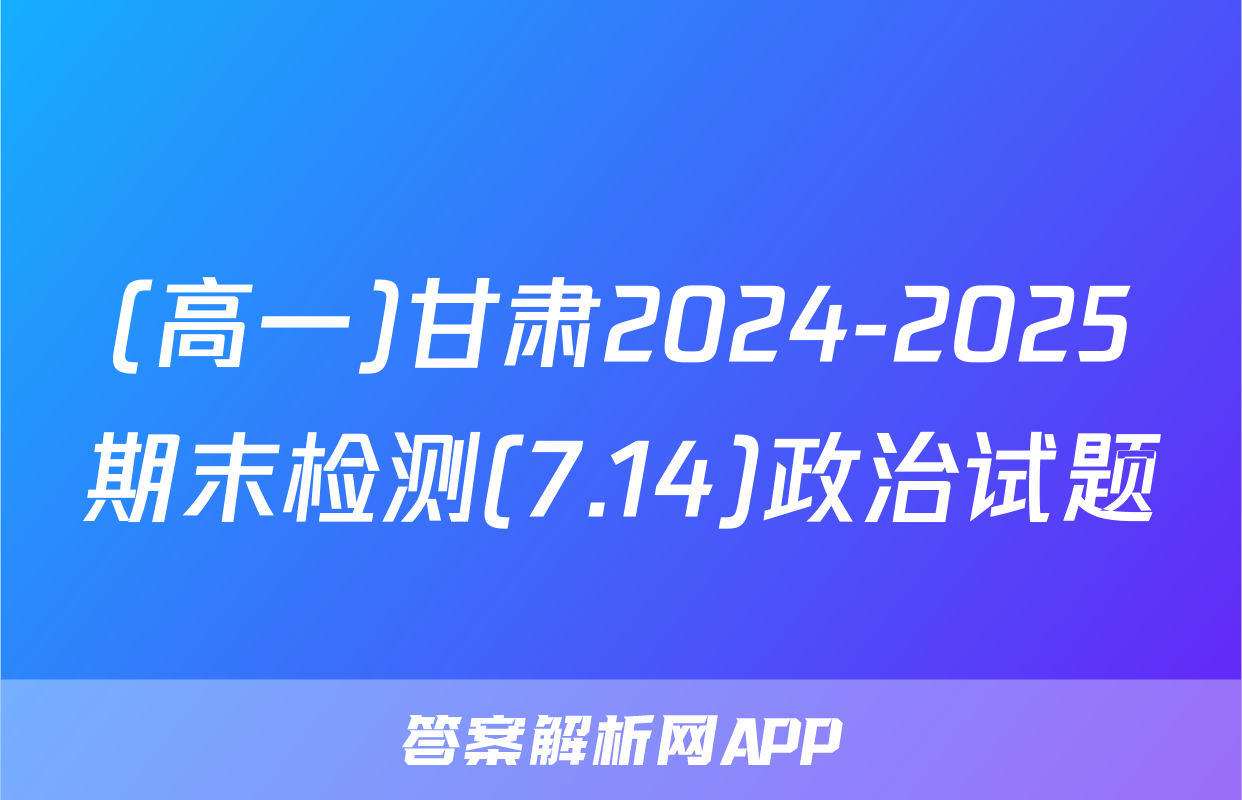(高一)甘肃2024-2025期末检测(7.14)政治试题