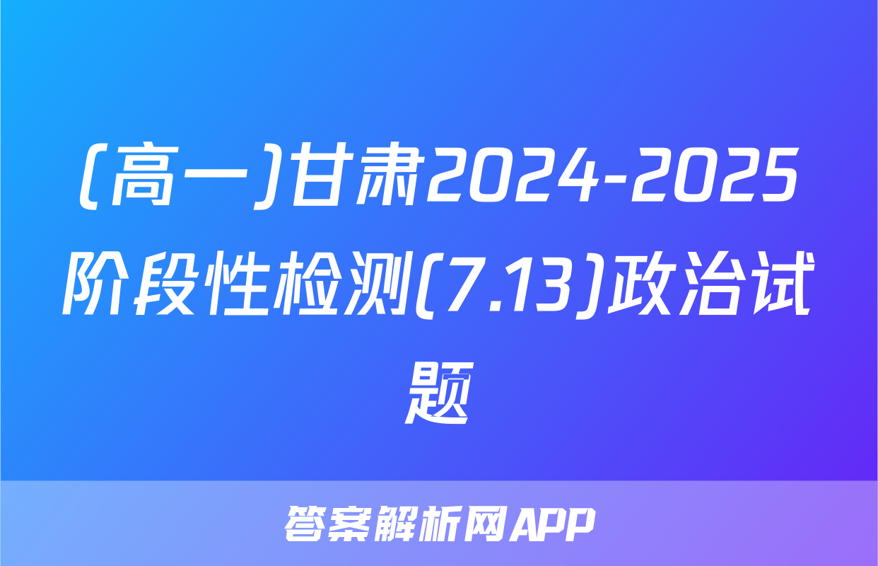 (高一)甘肃2024-2025阶段性检测(7.13)政治试题