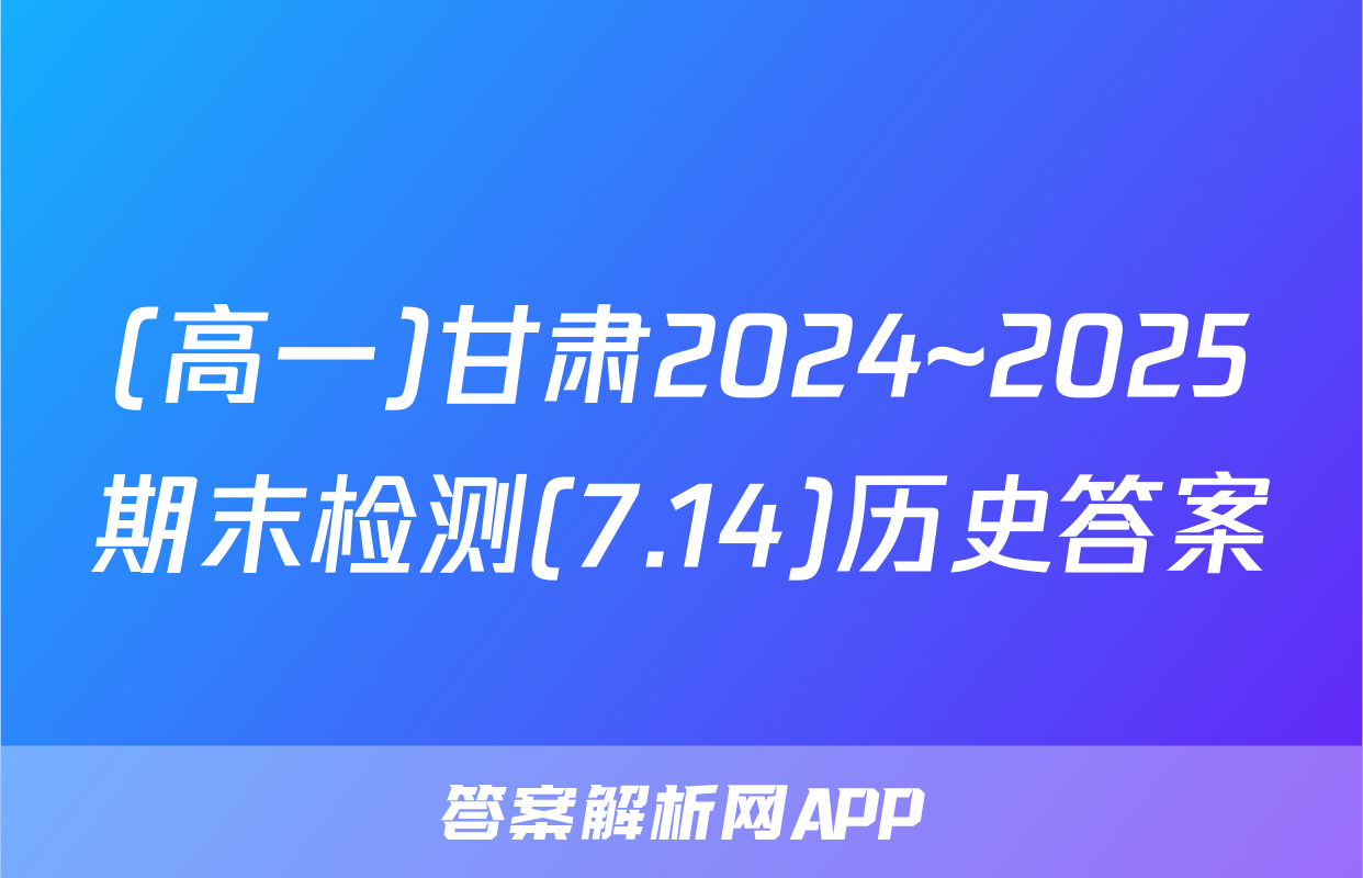 (高一)甘肃2024~2025期末检测(7.14)历史答案