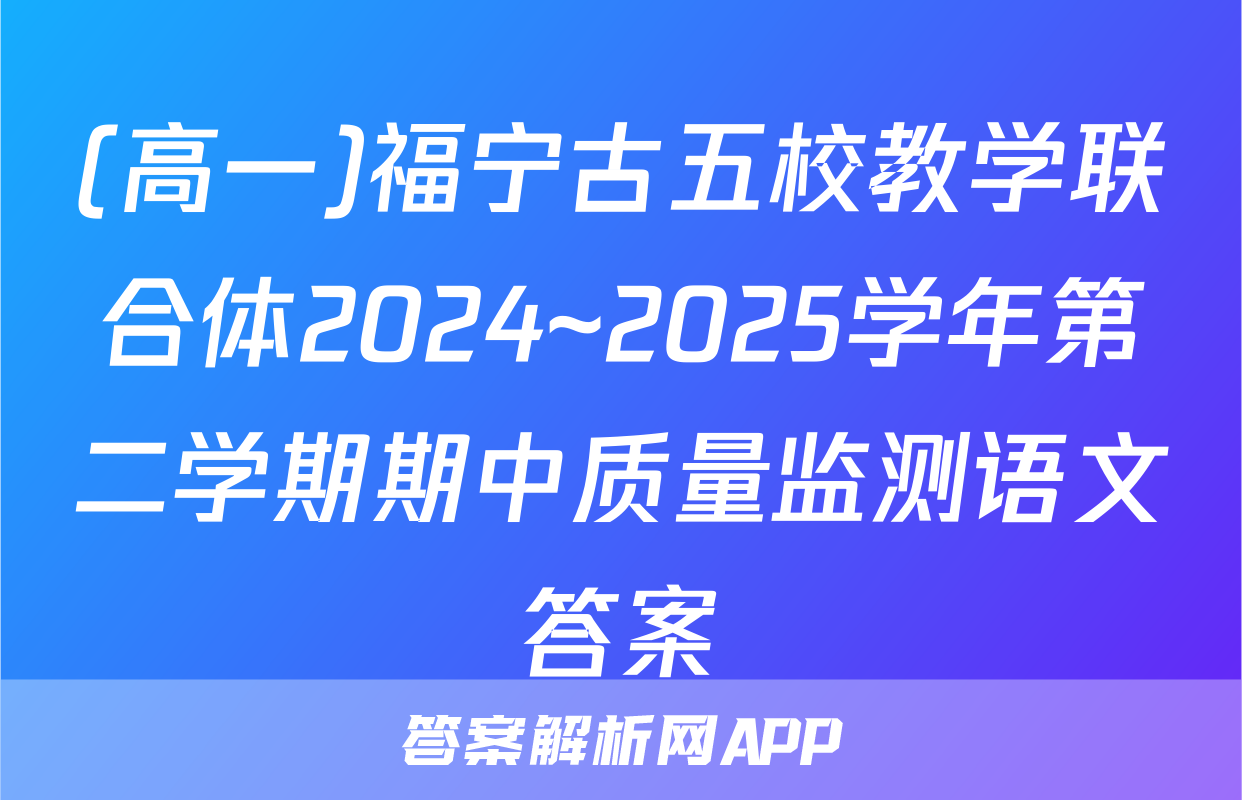 (高一)福宁古五校教学联合体2024~2025学年第二学期期中质量监测语文答案