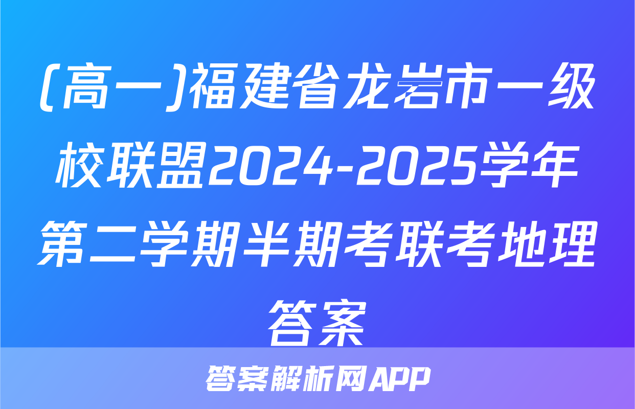 (高一)福建省龙岩市一级校联盟2024-2025学年第二学期半期考联考地理答案