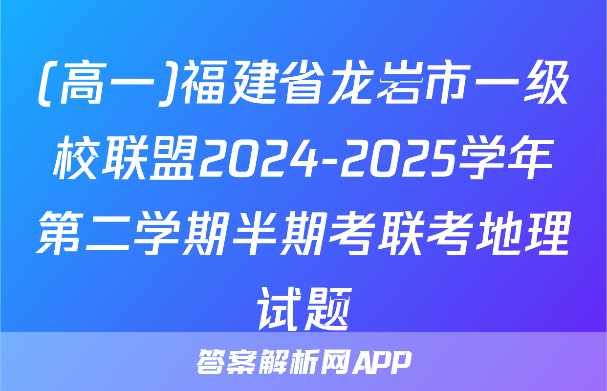 (高一)福建省龙岩市一级校联盟2024-2025学年第二学期半期考联考地理试题