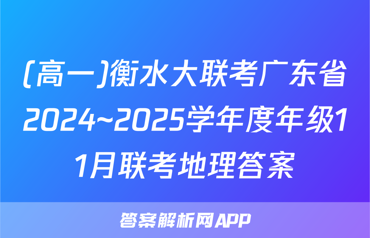 (高一)衡水大联考广东省2024~2025学年度年级11月联考地理答案