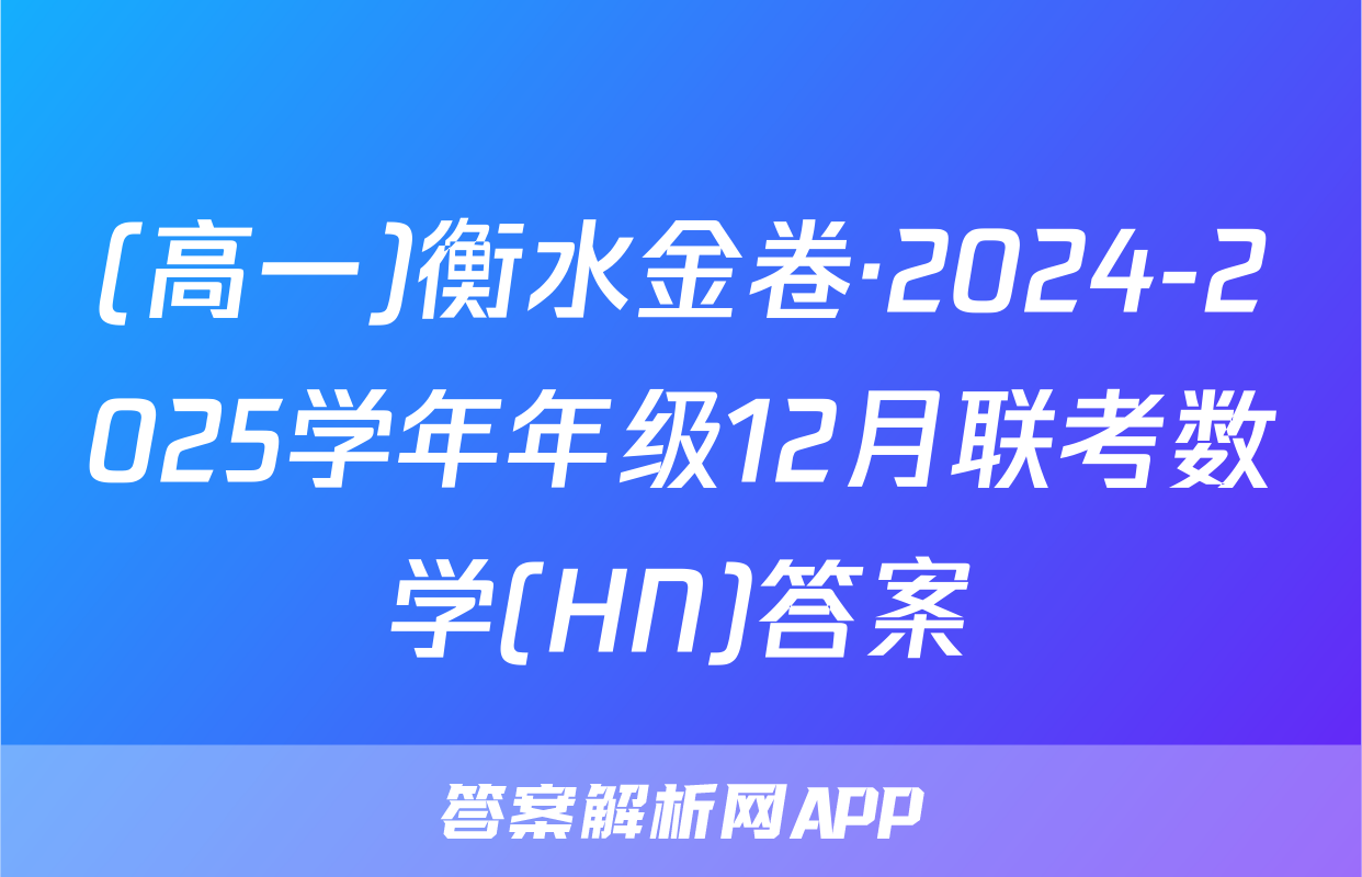 (高一)衡水金卷·2024-2025学年年级12月联考数学(HN)答案
