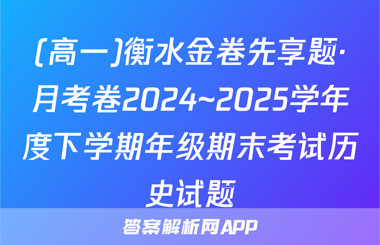 (高一)衡水金卷先享题·月考卷2024~2025学年度下学期年级期末考试历史试题