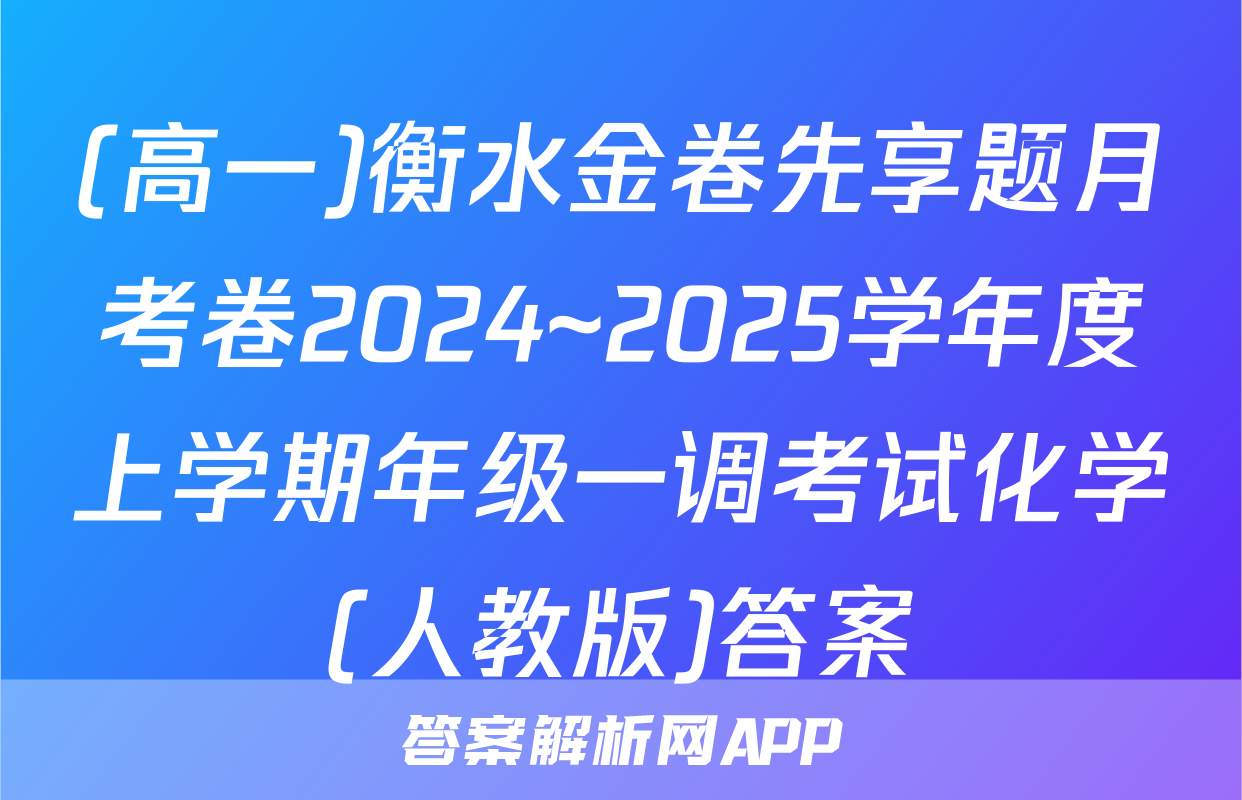 (高一)衡水金卷先享题月考卷2024~2025学年度上学期年级一调考试化学(人教版)答案