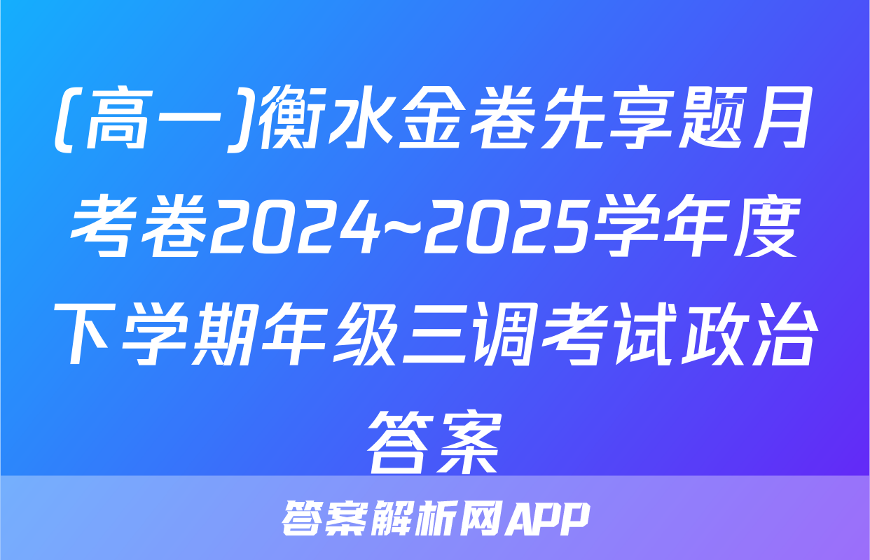 (高一)衡水金卷先享题月考卷2024~2025学年度下学期年级三调考试政治答案
