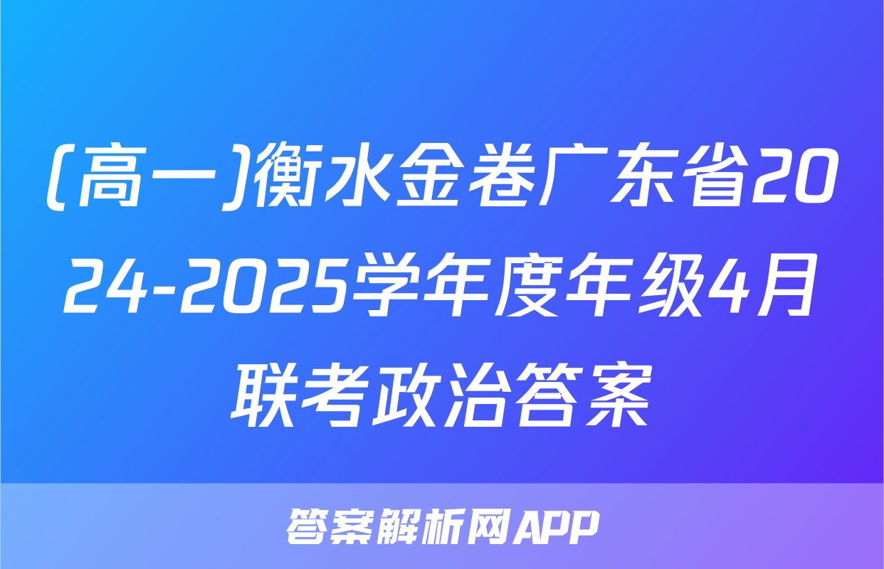 (高一)衡水金卷广东省2024-2025学年度年级4月联考政治答案