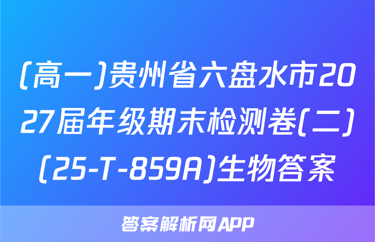 (高一)贵州省六盘水市2027届年级期末检测卷(二)(25-T-859A)生物答案