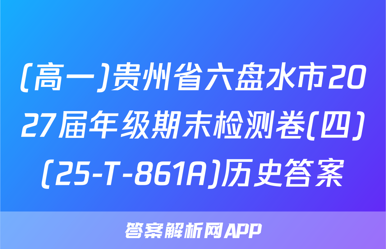 (高一)贵州省六盘水市2027届年级期末检测卷(四)(25-T-861A)历史答案