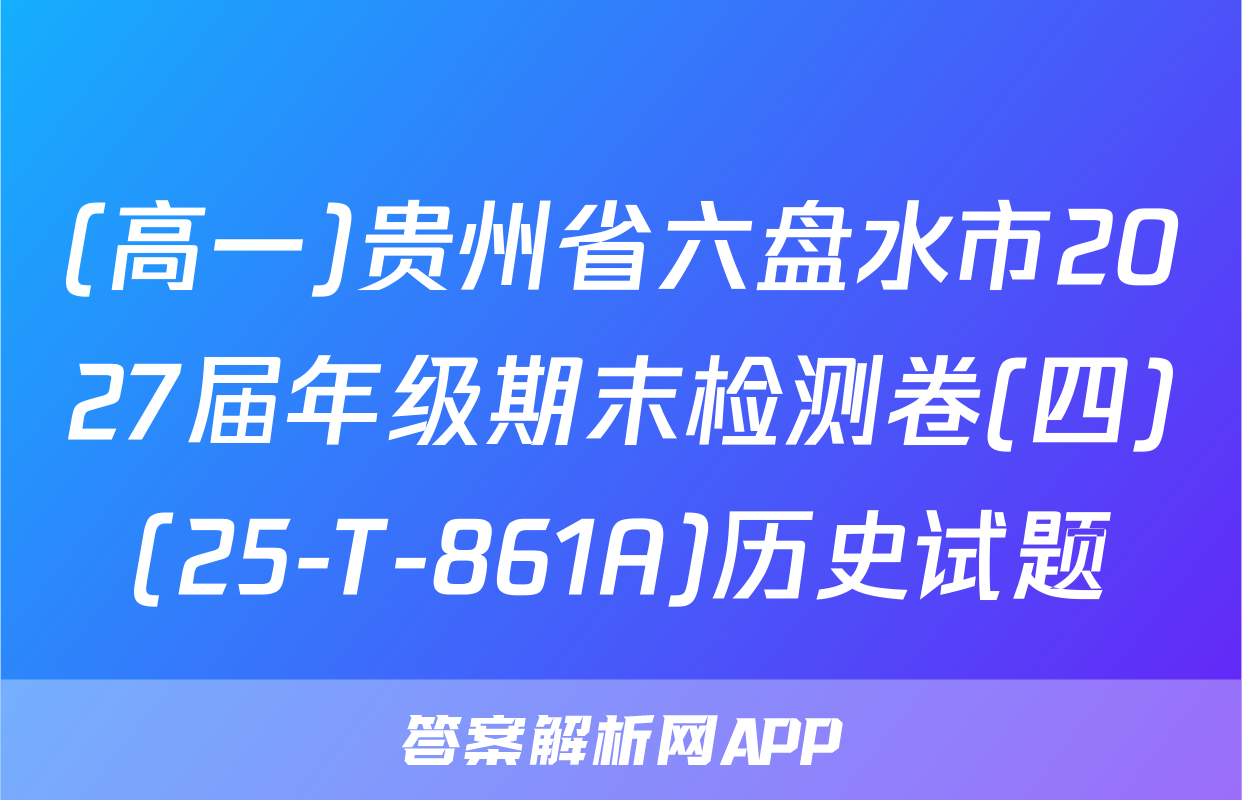 (高一)贵州省六盘水市2027届年级期末检测卷(四)(25-T-861A)历史试题