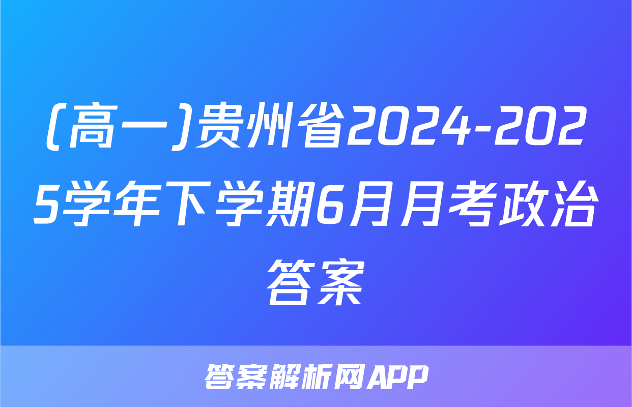 (高一)贵州省2024-2025学年下学期6月月考政治答案