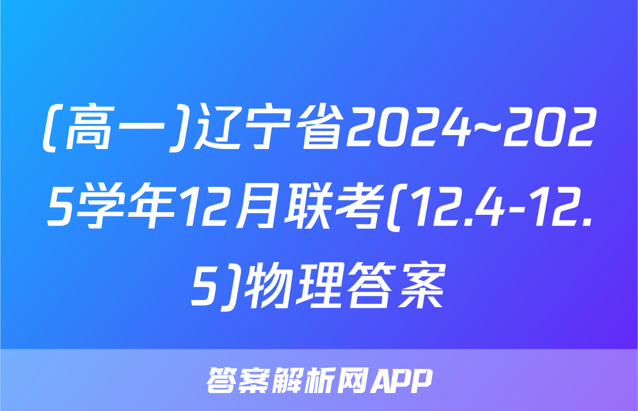 (高一)辽宁省2024~2025学年12月联考(12.4-12.5)物理答案
