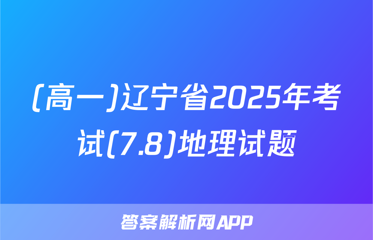 (高一)辽宁省2025年考试(7.8)地理试题