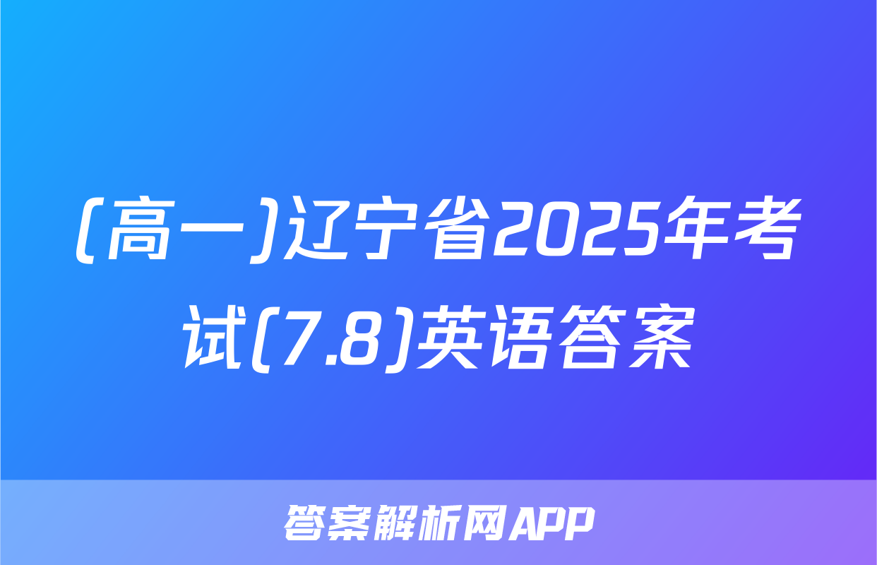 (高一)辽宁省2025年考试(7.8)英语答案