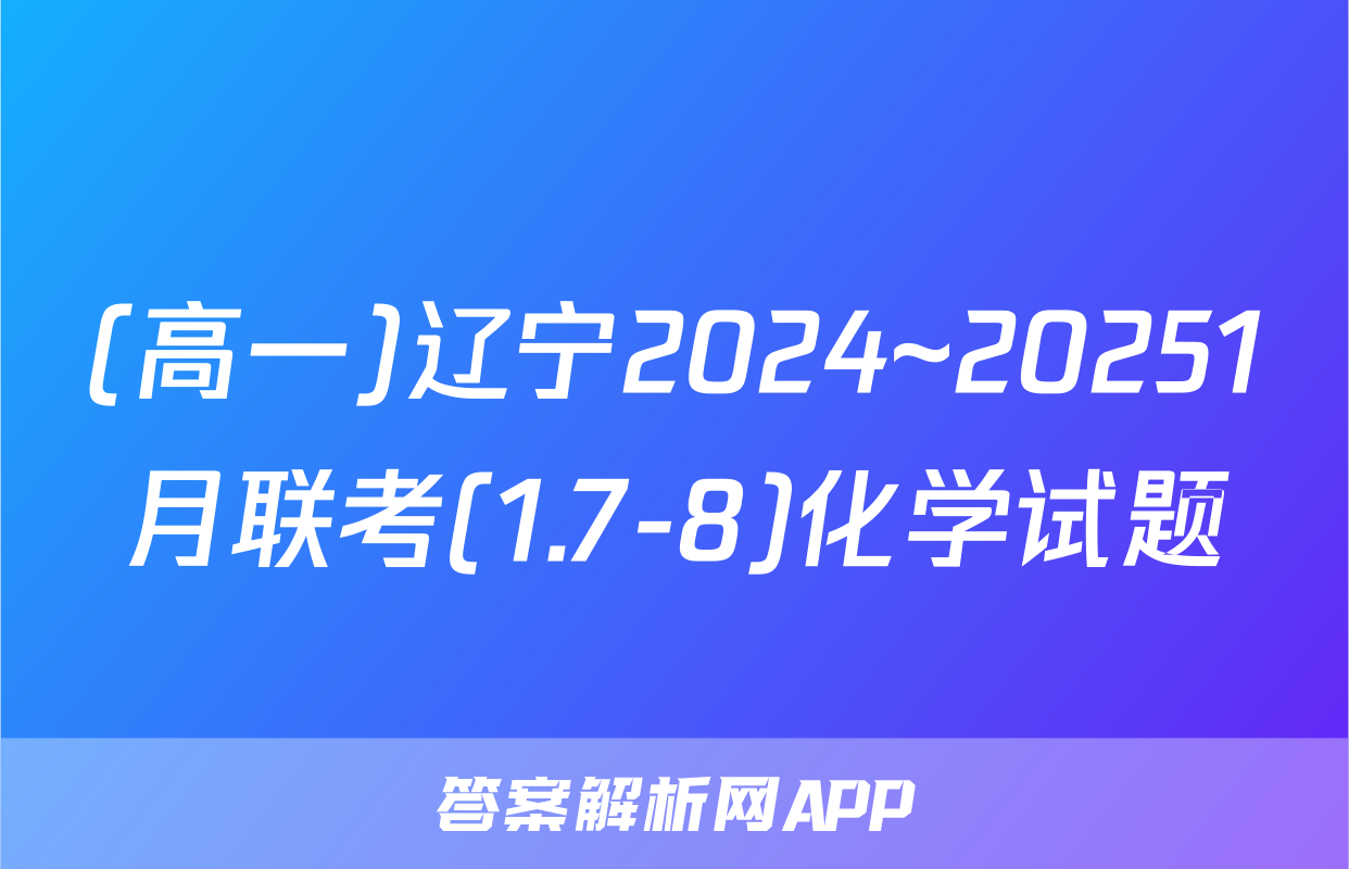 (高一)辽宁2024~20251月联考(1.7-8)化学试题