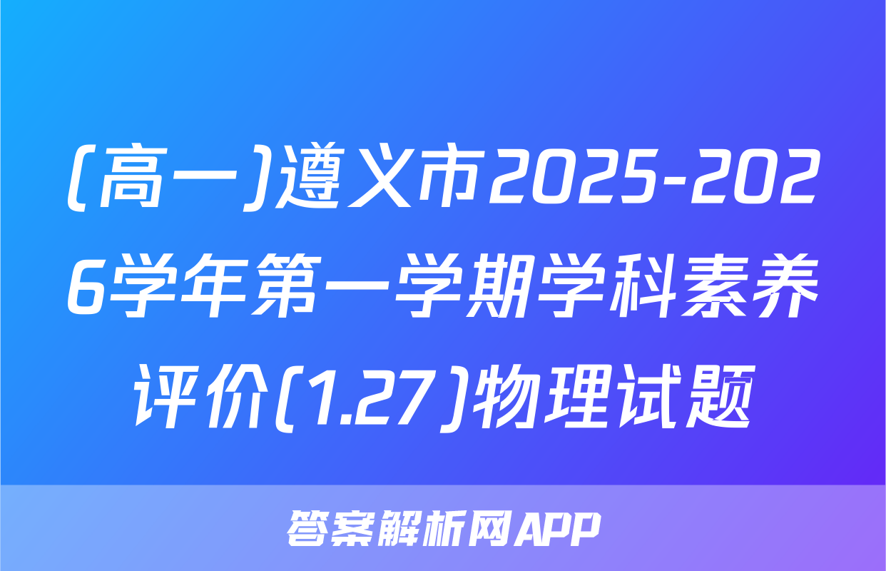 (高一)遵义市2025-2026学年第一学期学科素养评价(1.27)物理试题