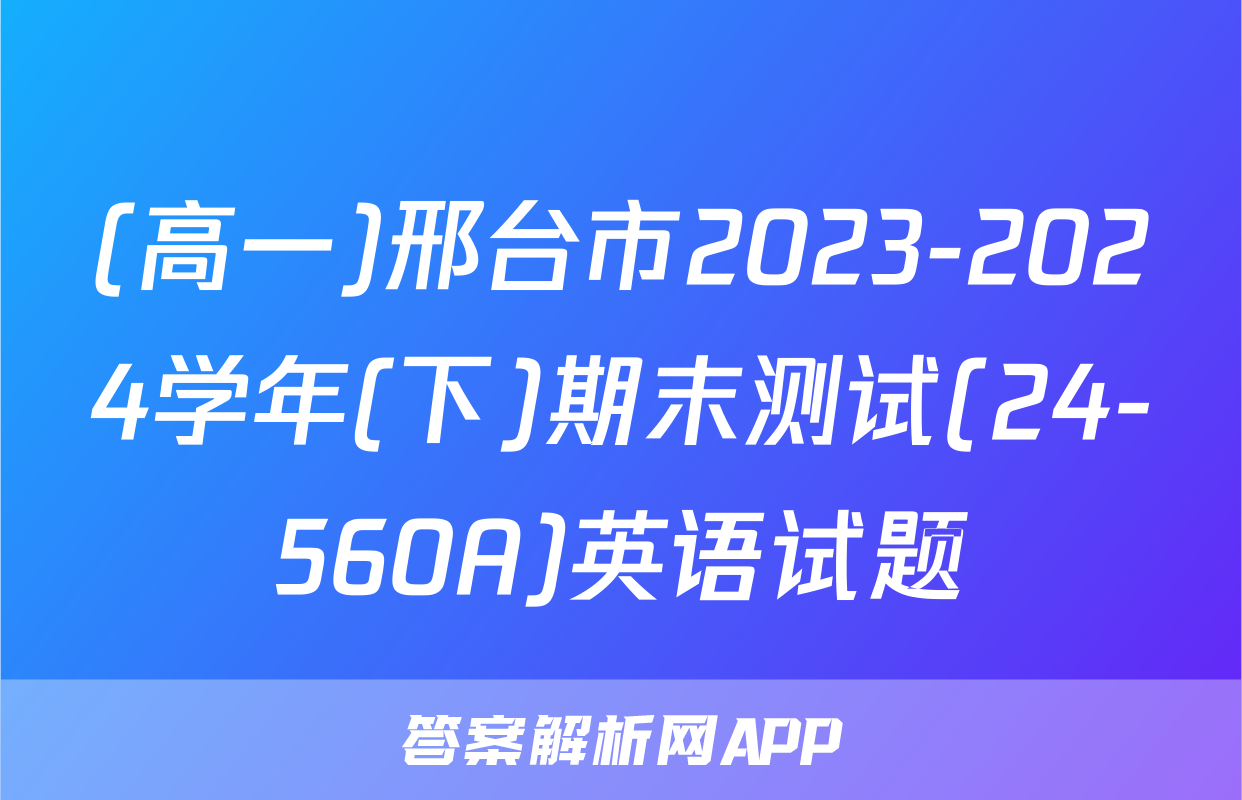 (高一)邢台市2023-2024学年(下)期末测试(24-560A)英语试题