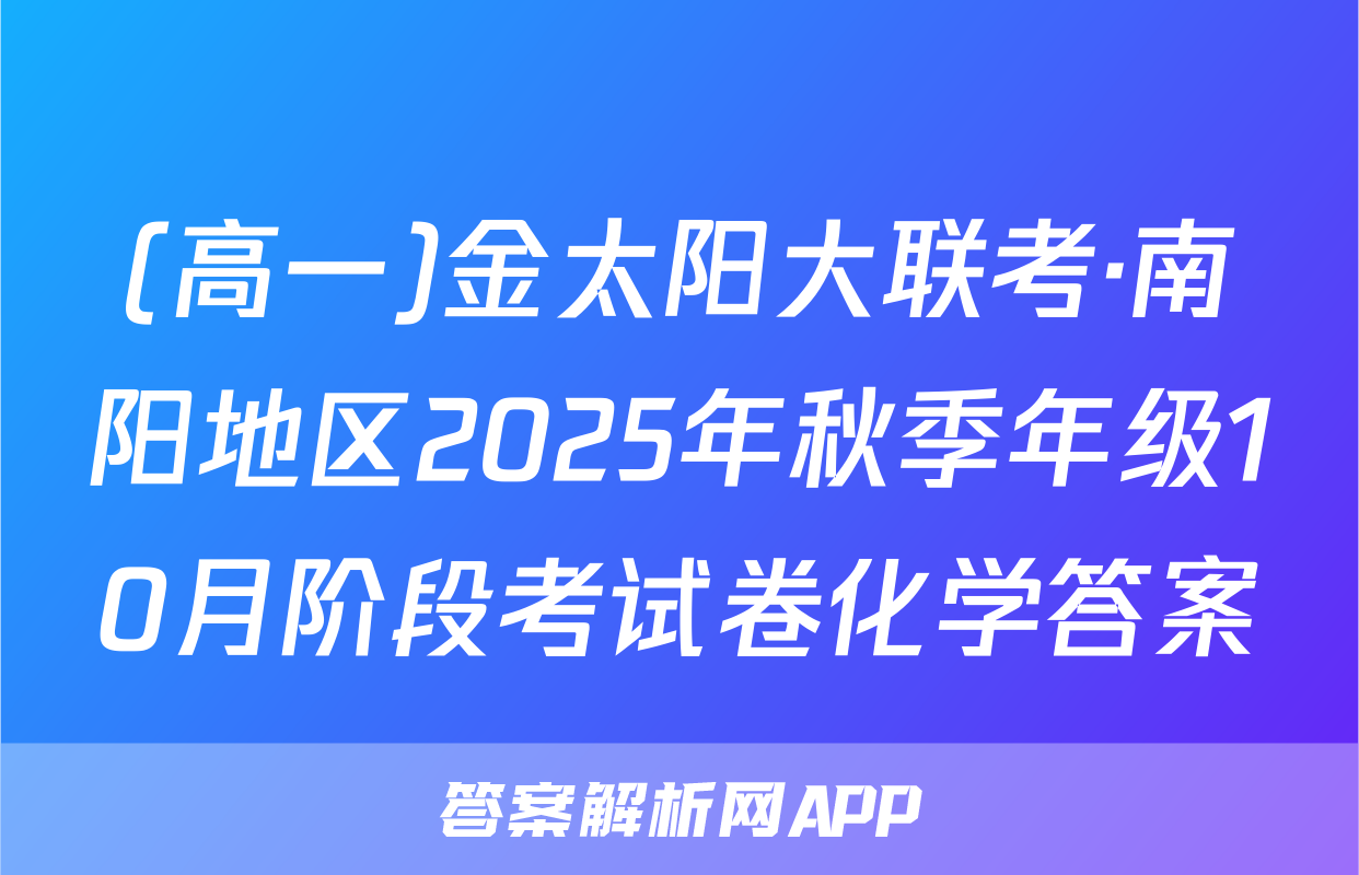 (高一)金太阳大联考·南阳地区2025年秋季年级10月阶段考试卷化学答案