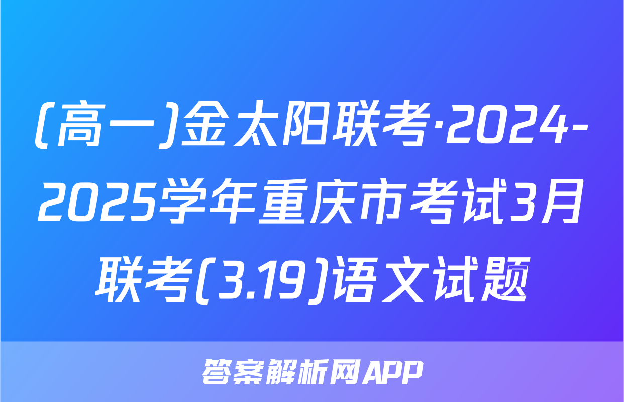 (高一)金太阳联考·2024-2025学年重庆市考试3月联考(3.19)语文试题