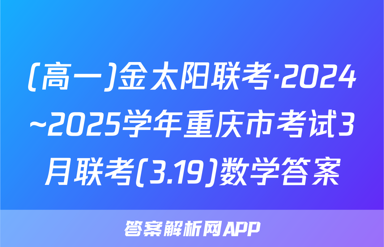 (高一)金太阳联考·2024~2025学年重庆市考试3月联考(3.19)数学答案