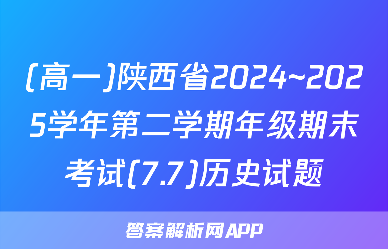 (高一)陕西省2024~2025学年第二学期年级期末考试(7.7)历史试题